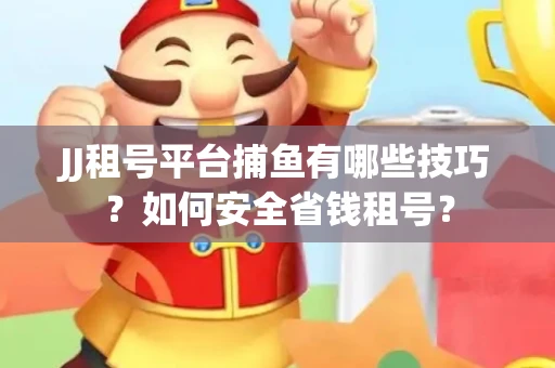 JJ租号平台捕鱼有哪些技巧?如何安全省钱租号? JJ租号平台捕鱼有哪些技巧?如何安全省钱租号?